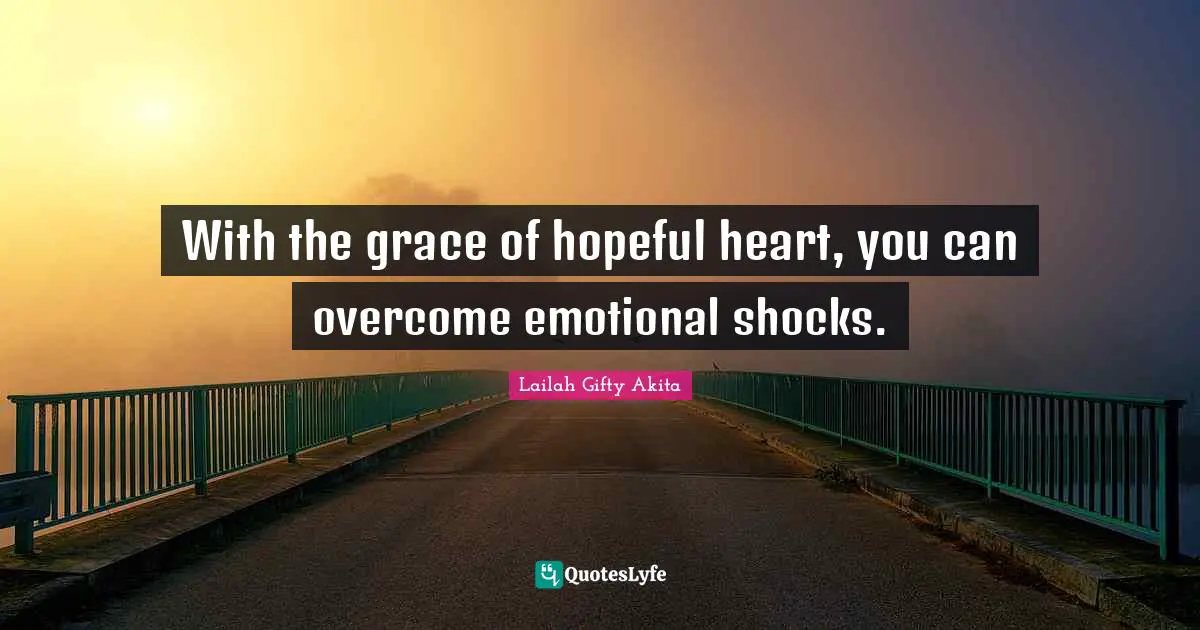 With the grace of hopeful heart, you can overcome emotional shocks.