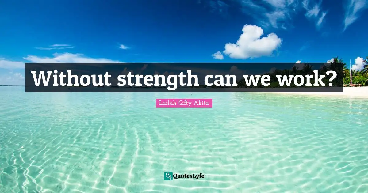 Without strength can we work?