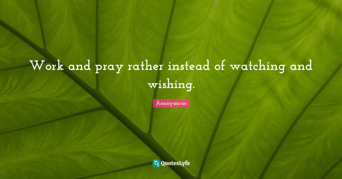 Work and pray rather instead of watching and wishing.