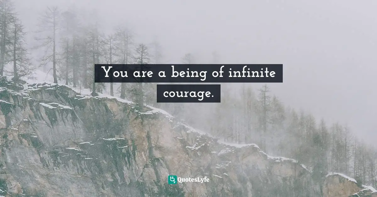 You are a being of infinite courage.