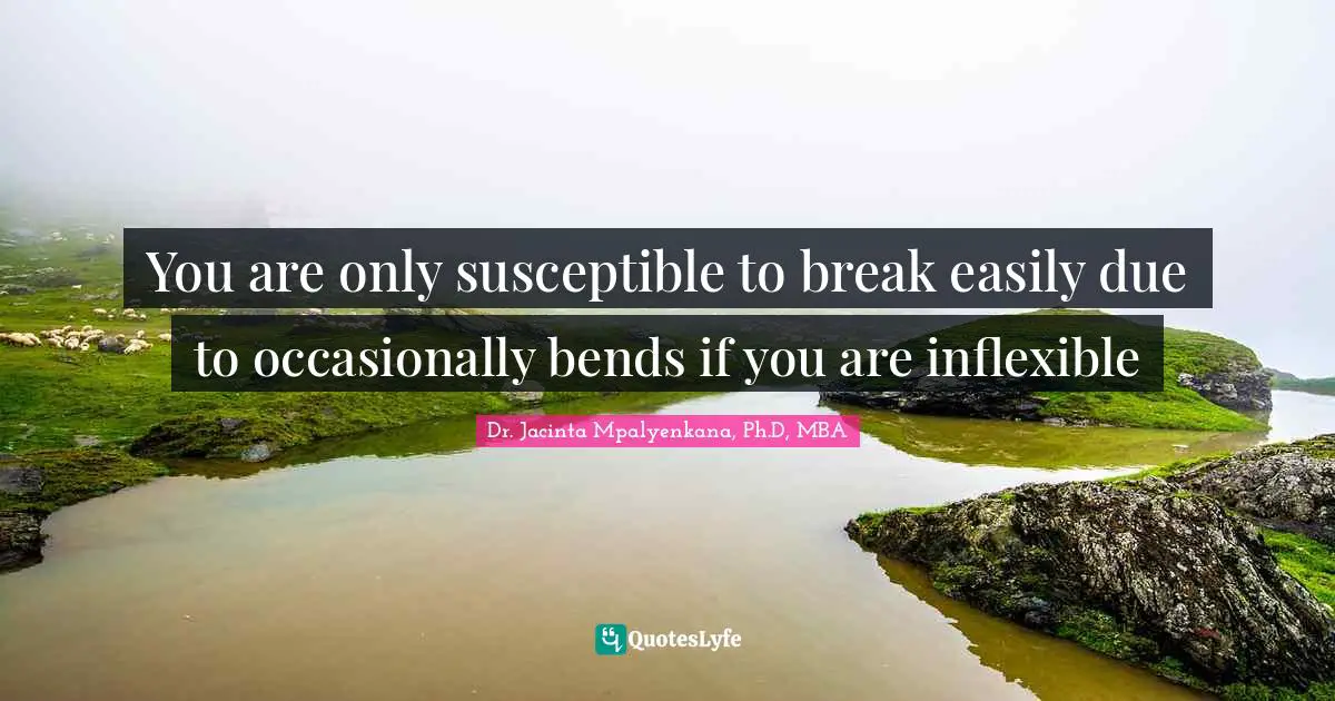 You are only susceptible to break easily due to occasionally bends if you are inflexible
