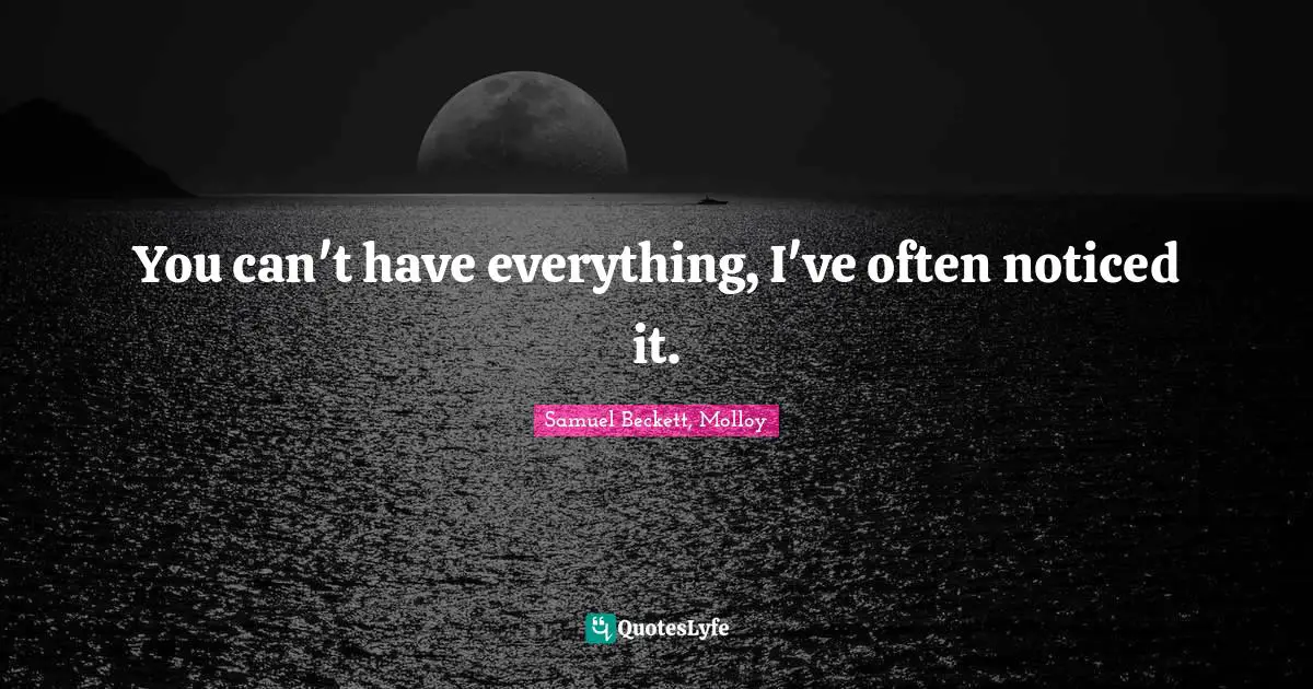 You can't have everything, I've often noticed it.