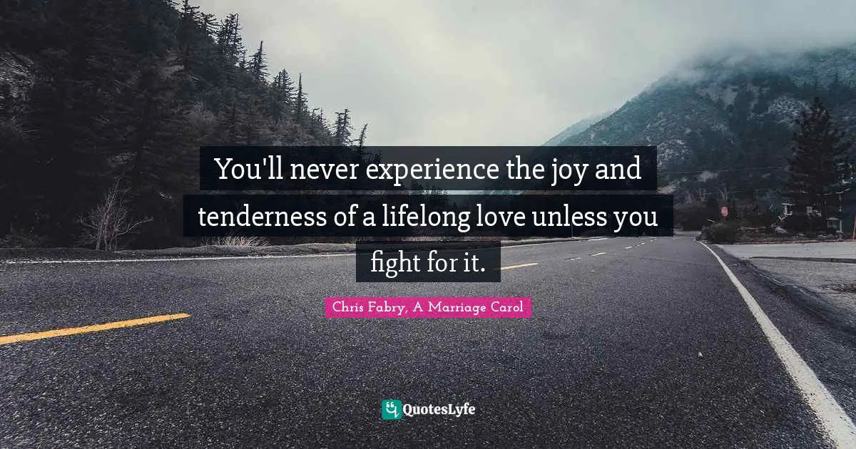 Life Lessons Quotes: "You'll never experience the joy and tenderness of a lifelong love unless you fight for it."
