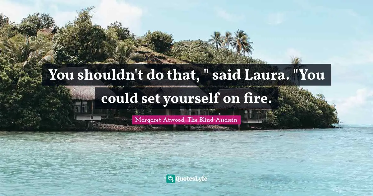 You shouldn't do that, " said Laura. "You could set yourself on fire.