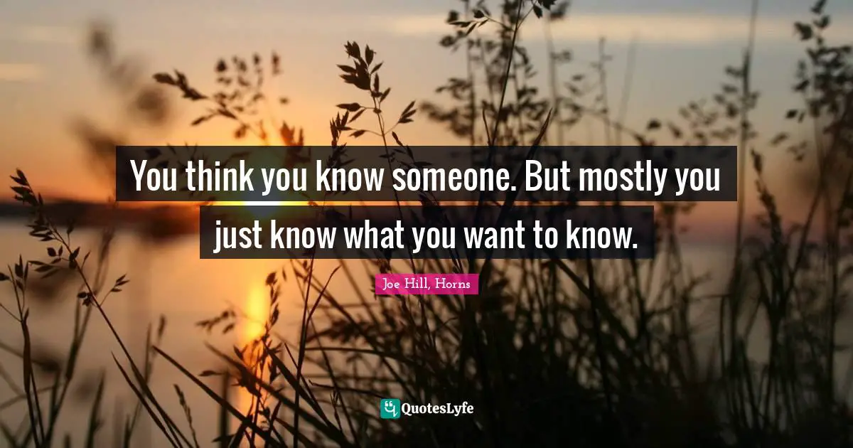 Joe Hill Quotes: "You think you know someone. But mostly you just know what you want to know."