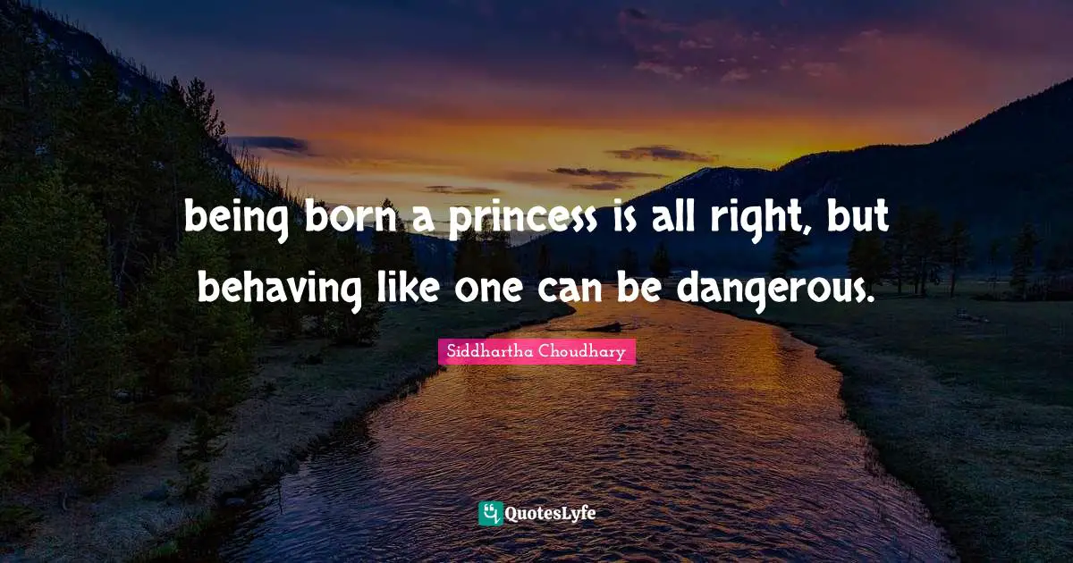 being born a princess is all right, but behaving like one can be dangerous.