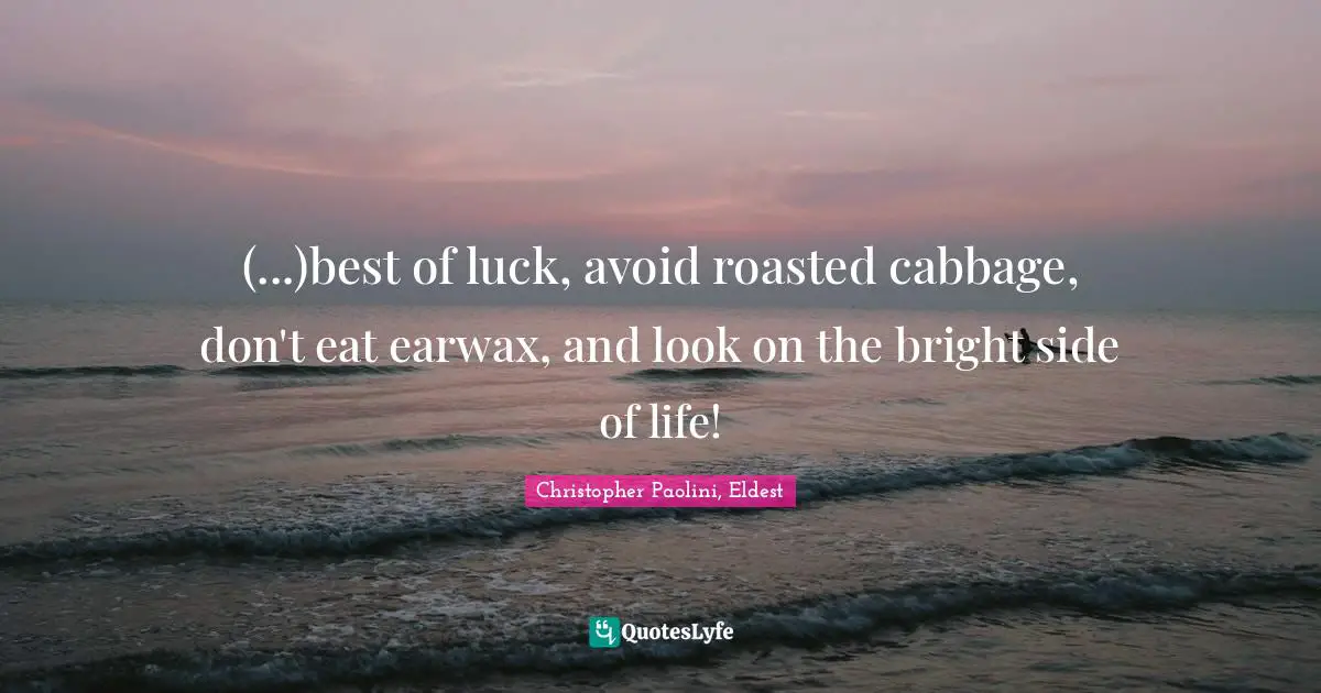 Christopher Paolini, Eldest Quotes: "(...)best of luck, avoid roasted cabbage, don't eat earwax, and look on the bright side of life!"