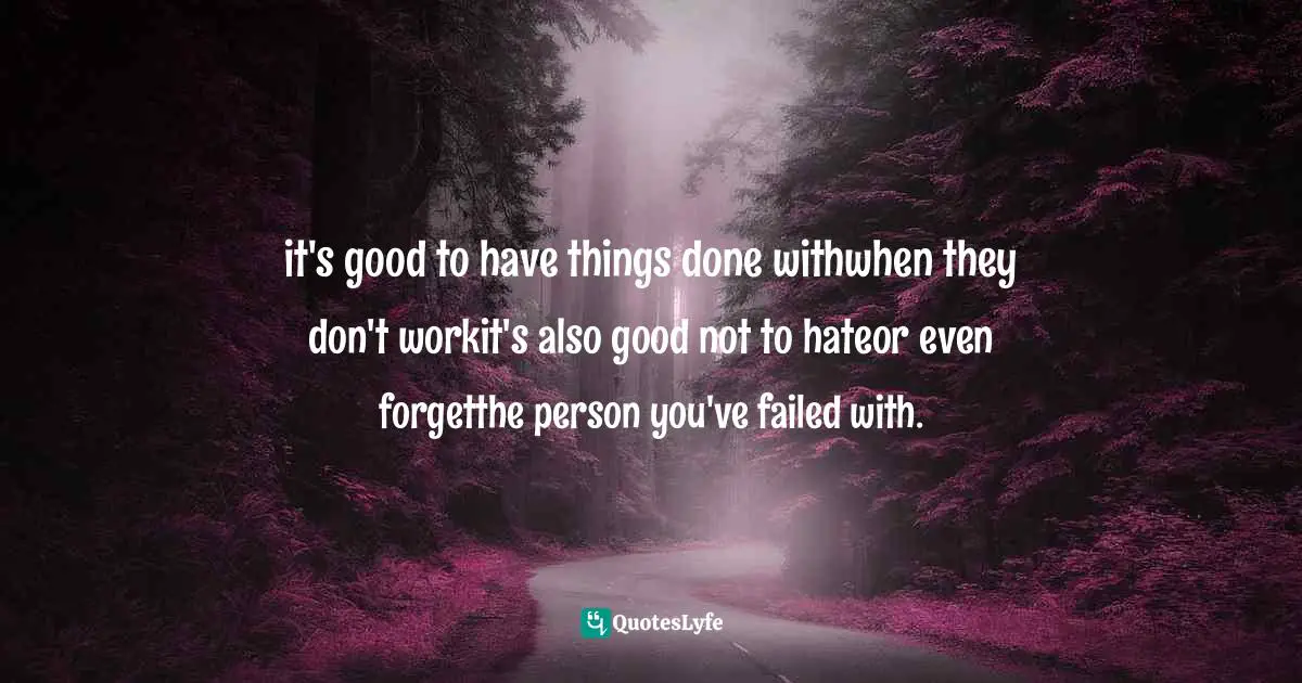 it's good to have things done withwhen they don't workit's also good not to hateor even forgetthe person you've failed with.