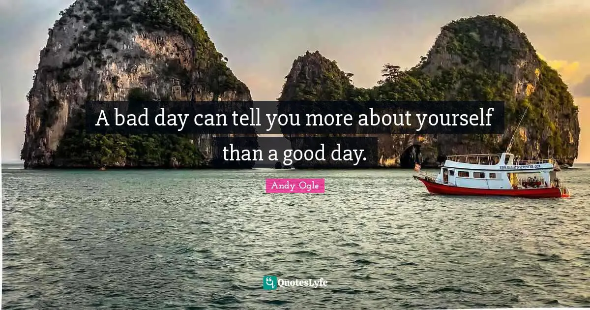 A bad day can tell you more about yourself than a good day.