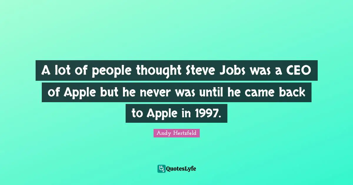 Andy Hertzfeld Quotes: "A lot of people thought Steve Jobs was a CEO of Apple but he never was until he came back to Apple in 1997."