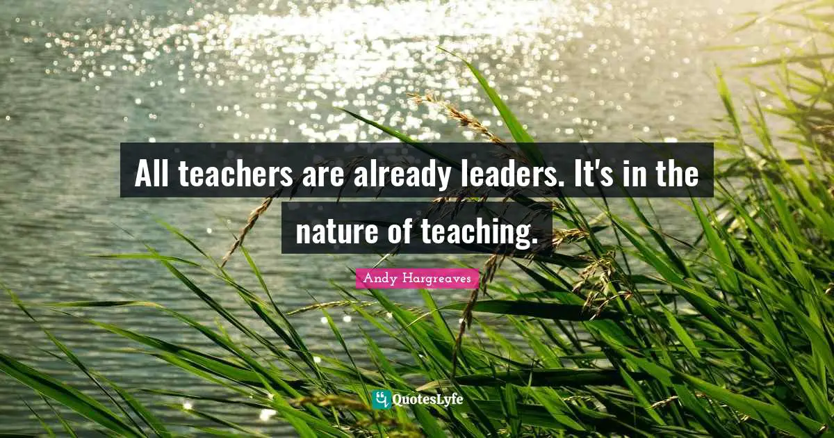 All teachers are already leaders. It's in the nature of teaching.
