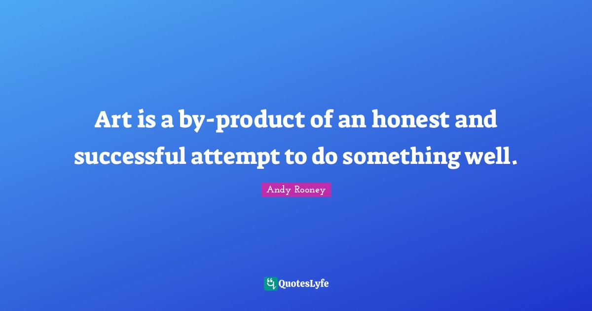 Art is a by-product of an honest and successful attempt to do something well.