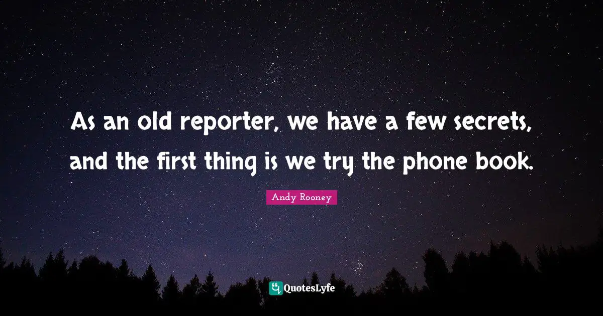 As an old reporter, we have a few secrets, and the first thing is we try the phone book.