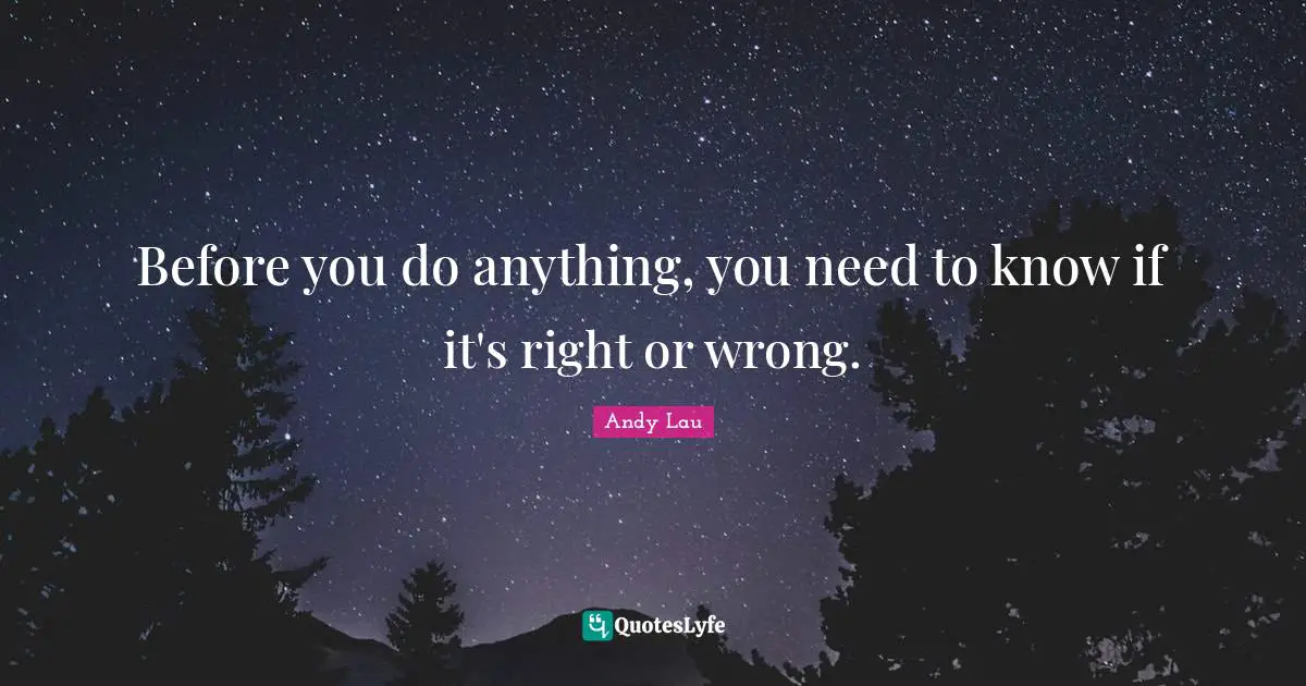 Before you do anything, you need to know if it's right or wrong.