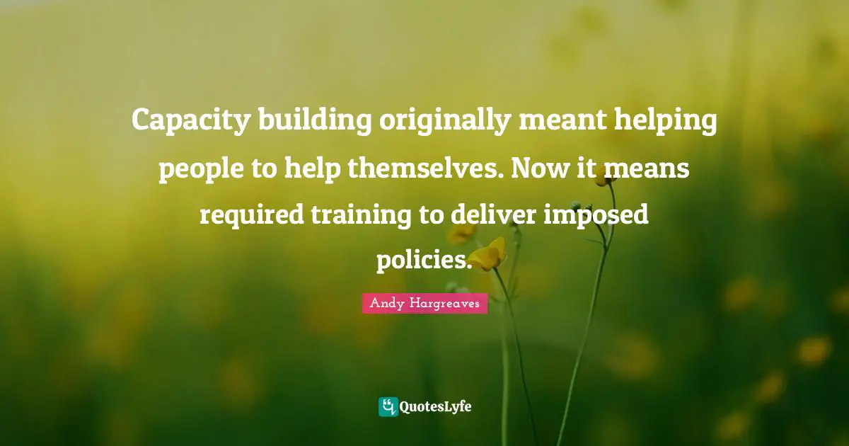 Capacity building originally meant helping people to help themselves. Now it means required training to deliver imposed policies.