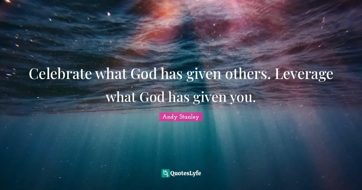 Andy Stanley Quotes: Celebrate what God has given others. Leverage what God has given you.