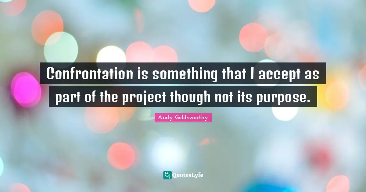 Confrontation Quotes: "Confrontation is something that I accept as part of the project though not its purpose."