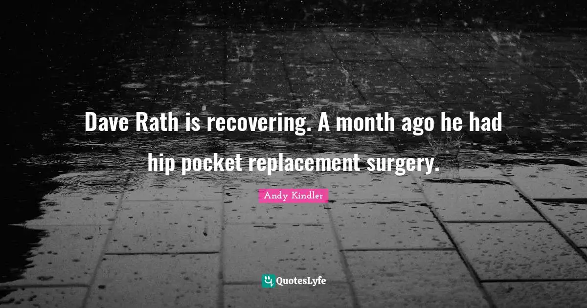 Dave Rath is recovering. A month ago he had hip pocket replacement surgery.