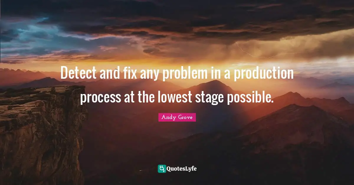 Detect and fix any problem in a production process at the lowest stage possible.
