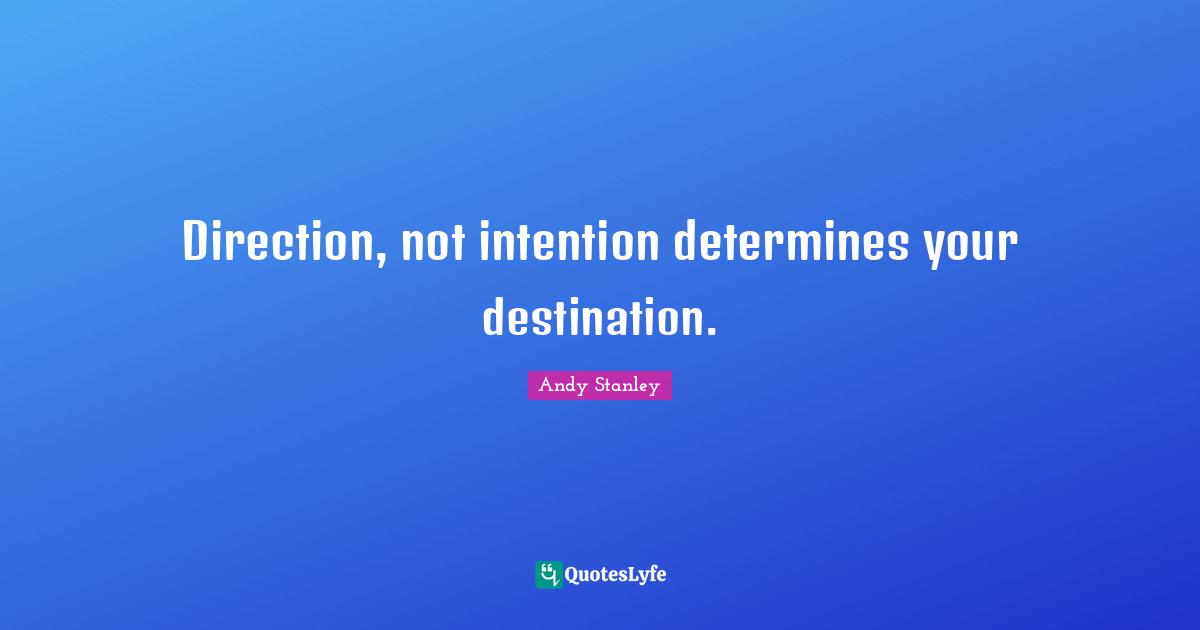 Andy Stanley Quotes: Direction, not intention determines your destination.