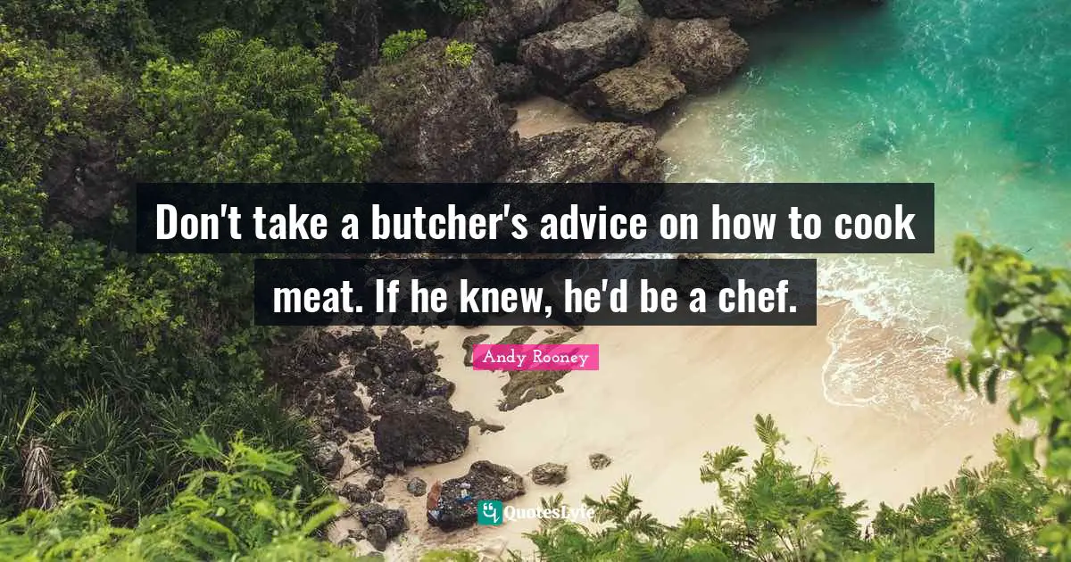 Don't take a butcher's advice on how to cook meat. If he knew, he'd be a chef.
