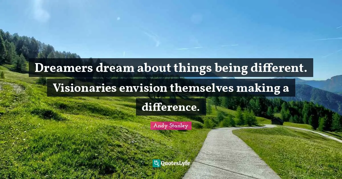Andy Stanley Quotes: Dreamers dream about things being different. Visionaries envision themselves making a difference.