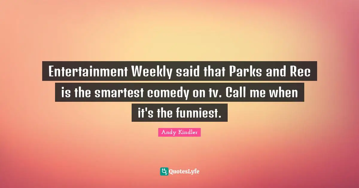 Entertainment Weekly said that Parks and Rec is the smartest comedy on tv. Call me when it's the funniest.