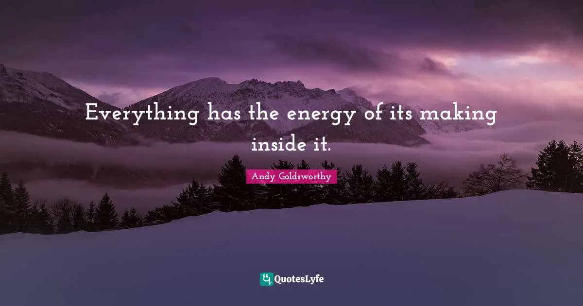 Everything has the energy of its making inside it.