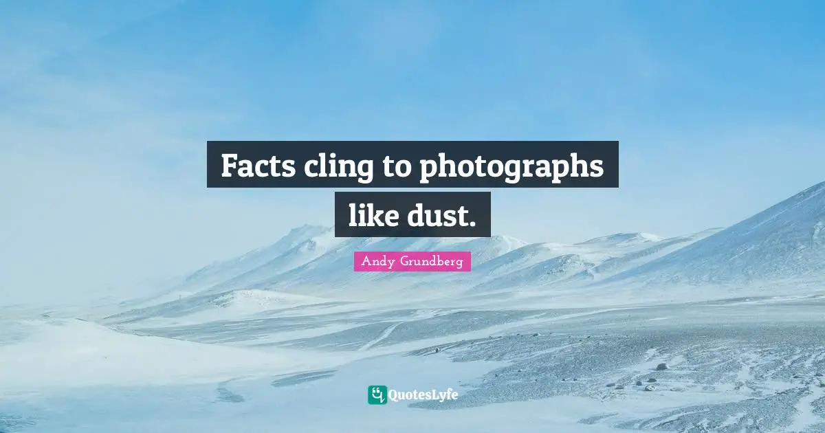 Facts cling to photographs like dust.