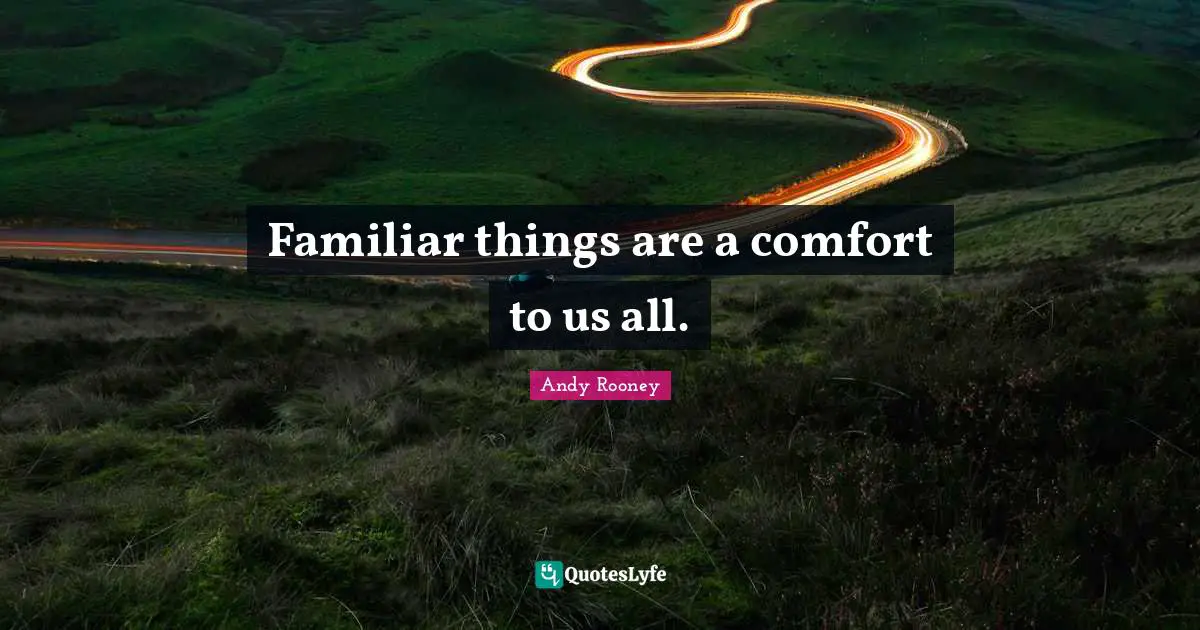 Familiar things are a comfort to us all.