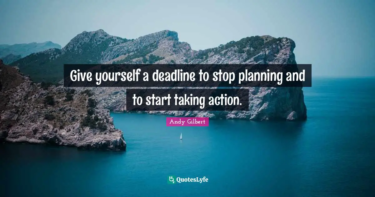 Taking Action Quotes: "Give yourself a deadline to stop planning and to start taking action."