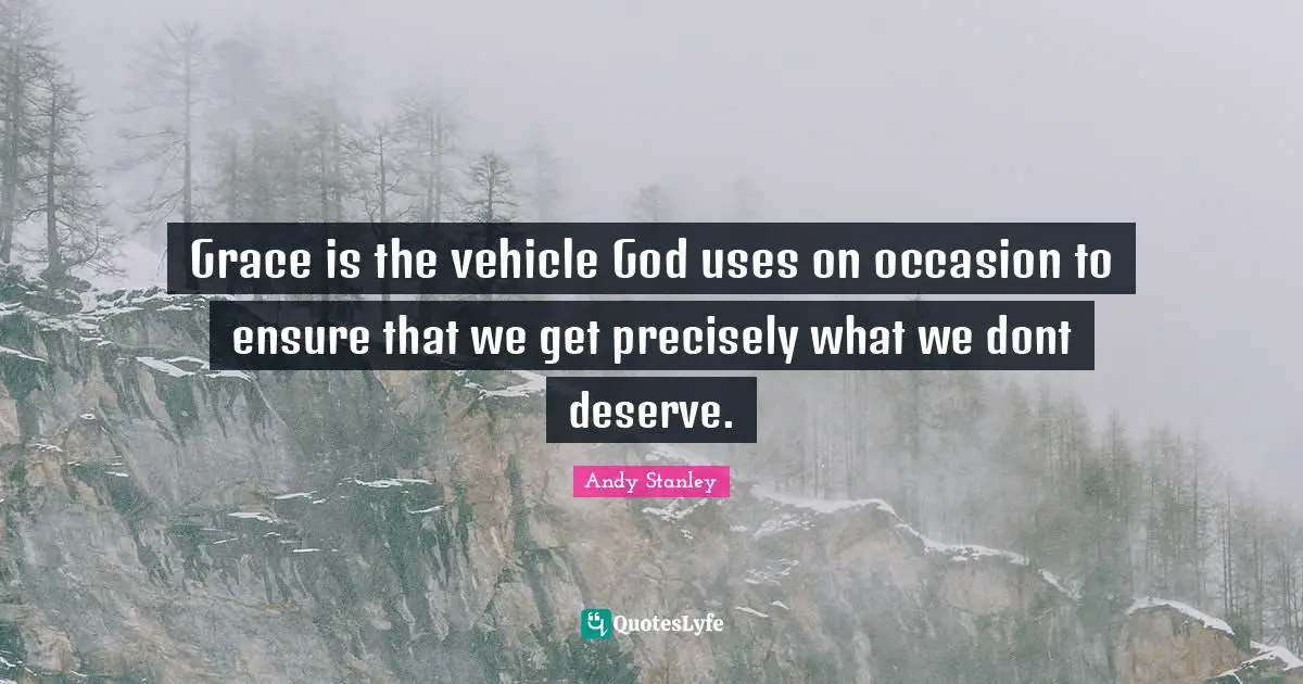 Grace is the vehicle God uses on occasion to ensure that we get precisely what we dont deserve.
