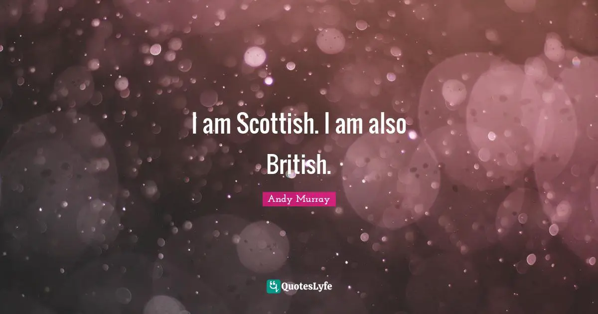 I am Scottish. I am also British.