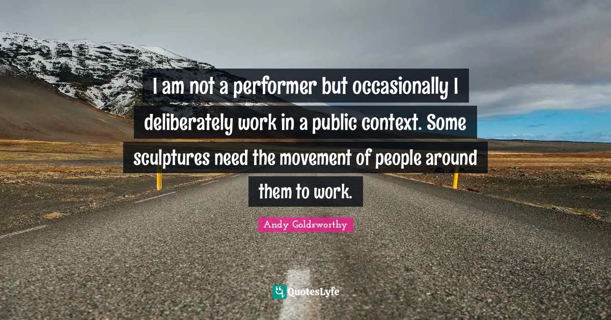 I am not a performer but occasionally I deliberately work in a public context. Some sculptures need the movement of people around them to work.