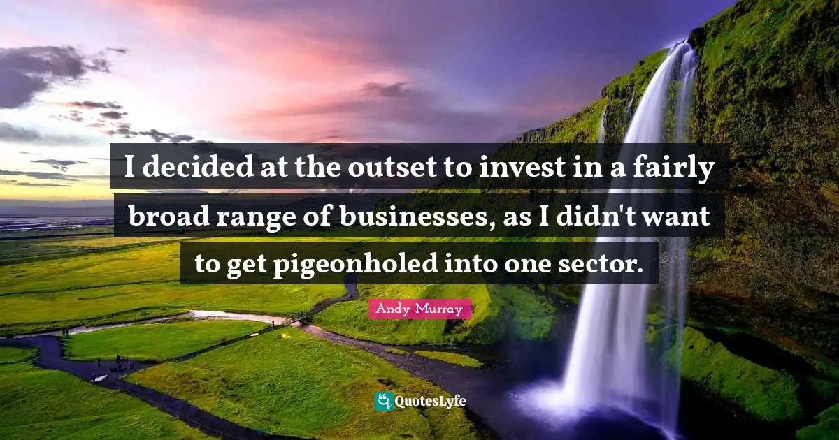 Andy Murray Quotes: "I decided at the outset to invest in a fairly broad range of businesses, as I didn't want to get pigeonholed into one sector."