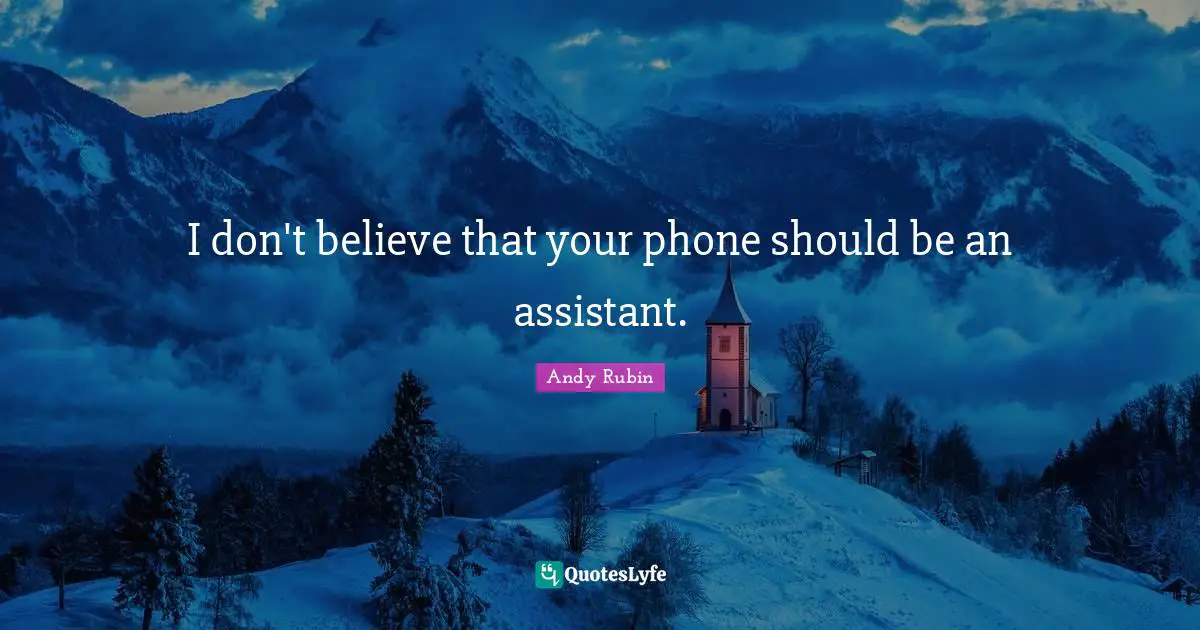 I don't believe that your phone should be an assistant.