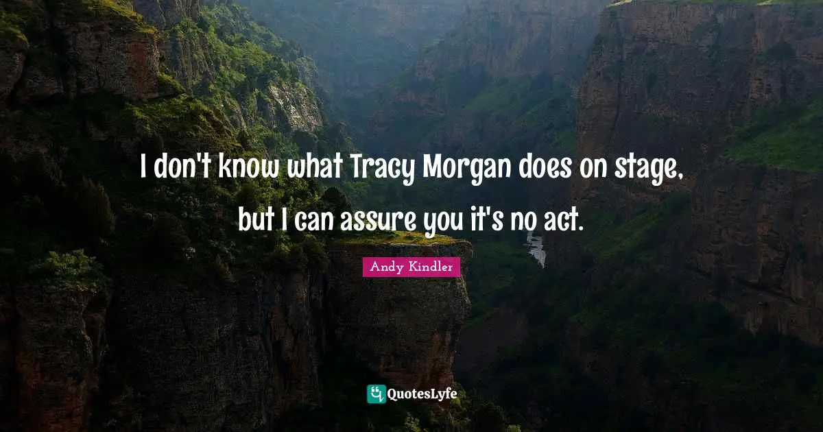 I don't know what Tracy Morgan does on stage, but I can assure you it's no act.