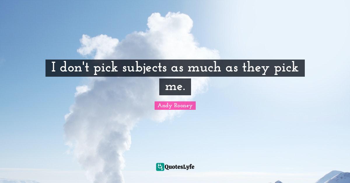 I don't pick subjects as much as they pick me.