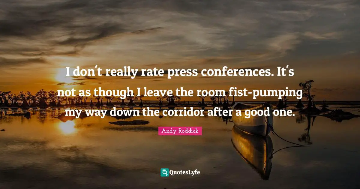 I don't really rate press conferences. It's not as though I leave the room fist-pumping my way down the corridor after a good one.