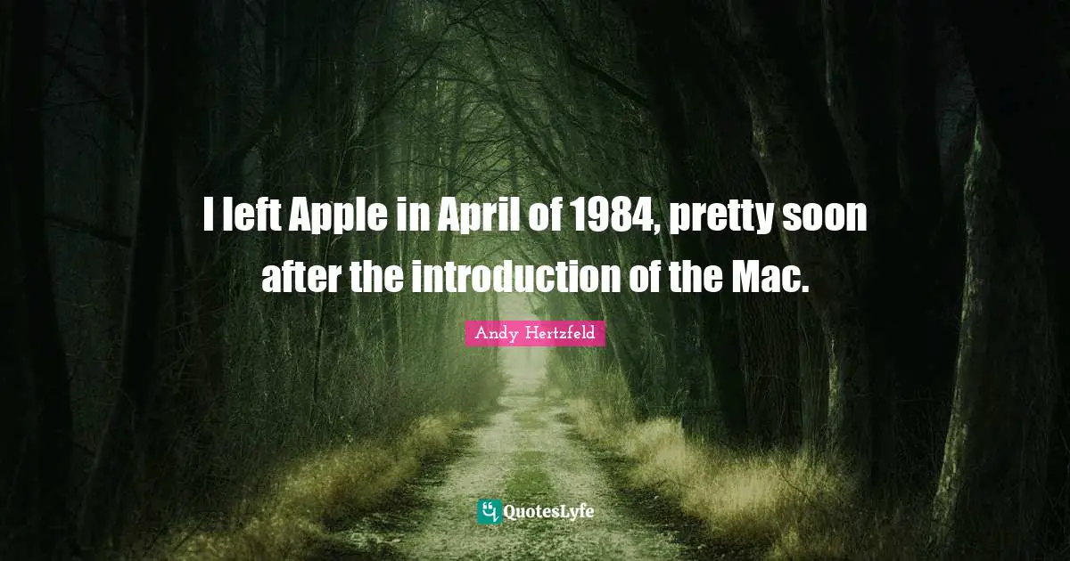 Andy Hertzfeld Quotes: "I left Apple in April of 1984, pretty soon after the introduction of the Mac."