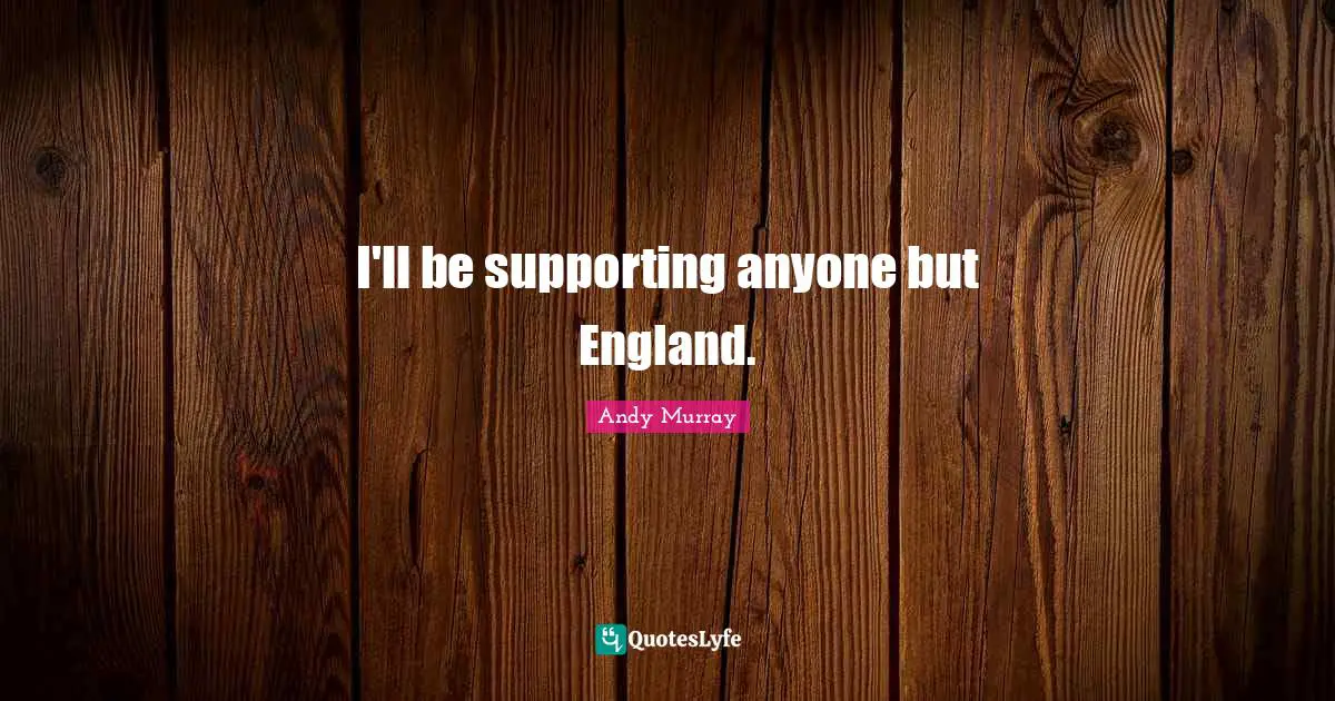 Andy Murray Quotes: "I'll be supporting anyone but England."
