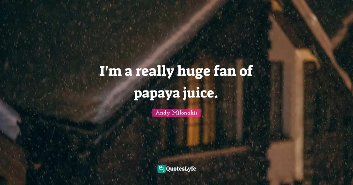 I'm a really huge fan of papaya juice.