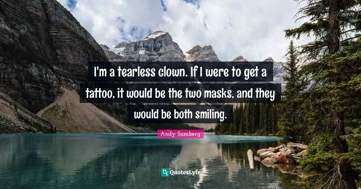 Andy Samberg Quotes: "I'm a tearless clown. If I were to get a tattoo, it would be the two masks, and they would be both smiling."