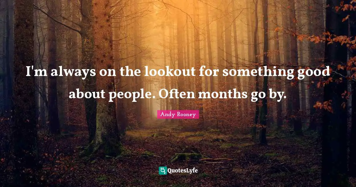 I'm always on the lookout for something good about people. Often months go by.