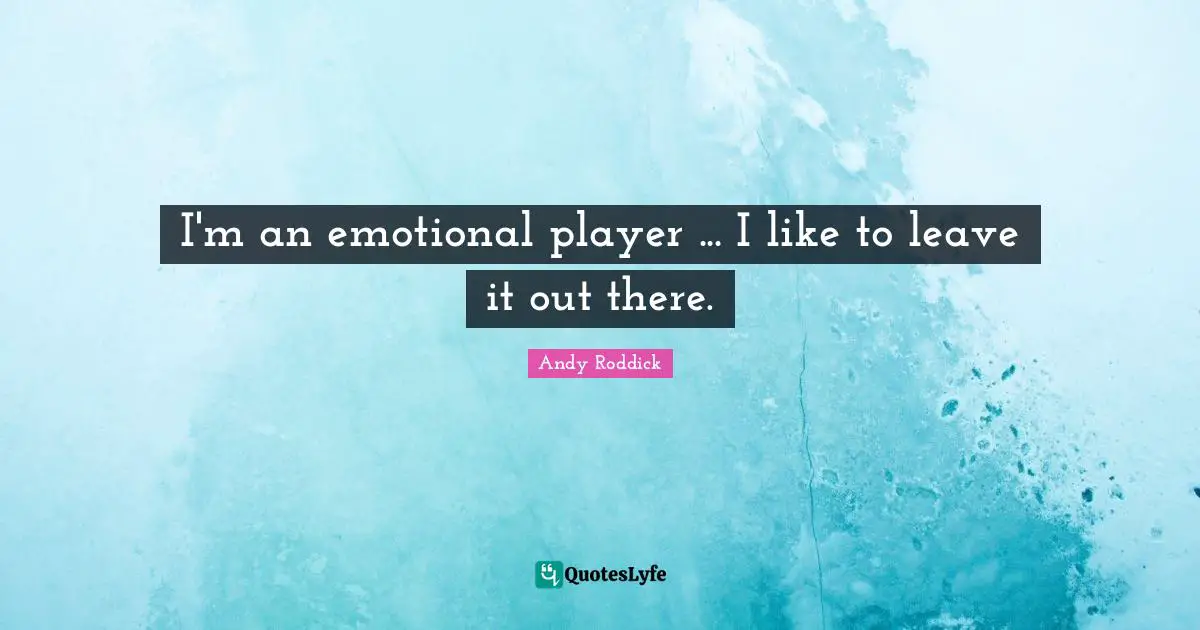 I'm an emotional player ... I like to leave it out there.