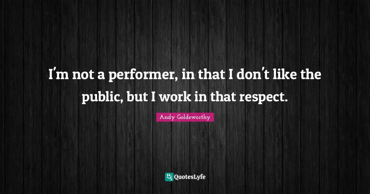 Performers Quotes: "I'm not a performer, in that I don't like the public, but I work in that respect."