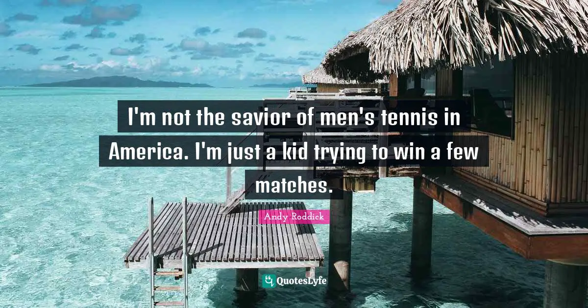 I'm not the savior of men's tennis in America. I'm just a kid trying to win a few matches.