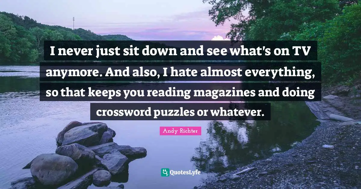 Andy Richter Quotes: "I never just sit down and see what's on TV anymore. And also, I hate almost everything, so that keeps you reading magazines and doing crossword puzzles or whatever."