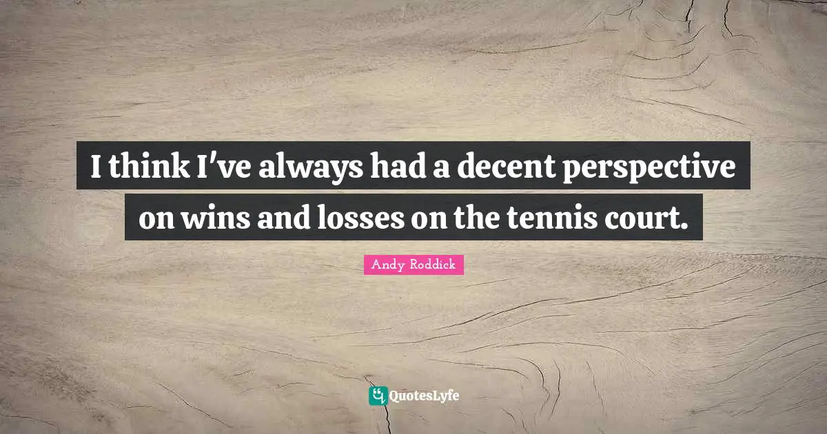 Wins And Losses Quotes: "I think I've always had a decent perspective on wins and losses on the tennis court."