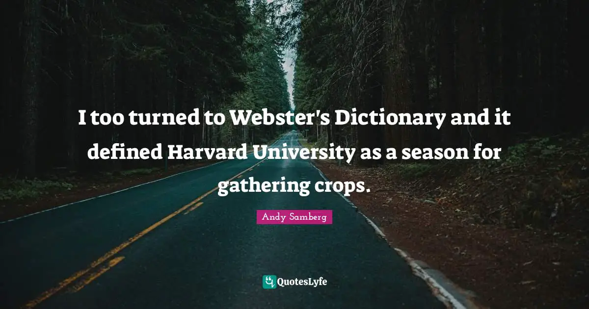 Andy Samberg Quotes: "I too turned to Webster's Dictionary and it defined Harvard University as a season for gathering crops."